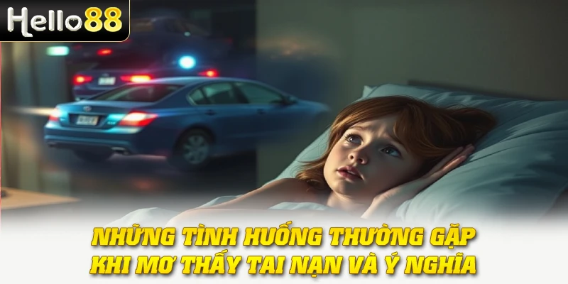 Mơ Thấy Tai Nạn - Báo Hiệu Vận Xui hay Tin Vui Bất Ngờ 2 Những tình huống thường gặp khi mơ thấy tai nạn và ý nghĩa