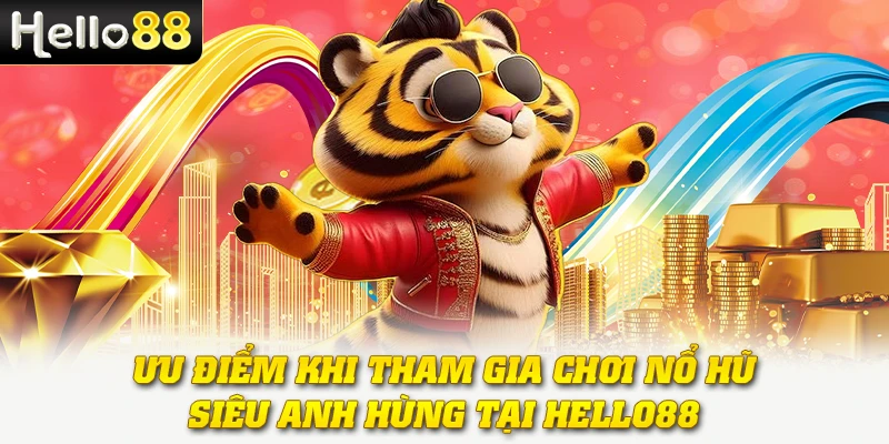 Nổ Hũ Siêu Anh Hùng - Khám Phá Thế Giới Hành Động Mãn Nhãn 4 Ưu điểm khi tham gia chơi nổ hũ siêu anh hùng tại Hello88